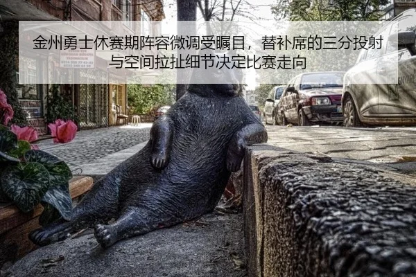 金州勇士休赛期阵容微调受瞩目，替补席的三分投射与空间拉扯细节决定比赛走向
