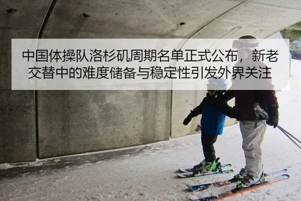 中国体操队洛杉矶周期名单正式公布，新老交替中的难度储备与稳定性引发外界关注